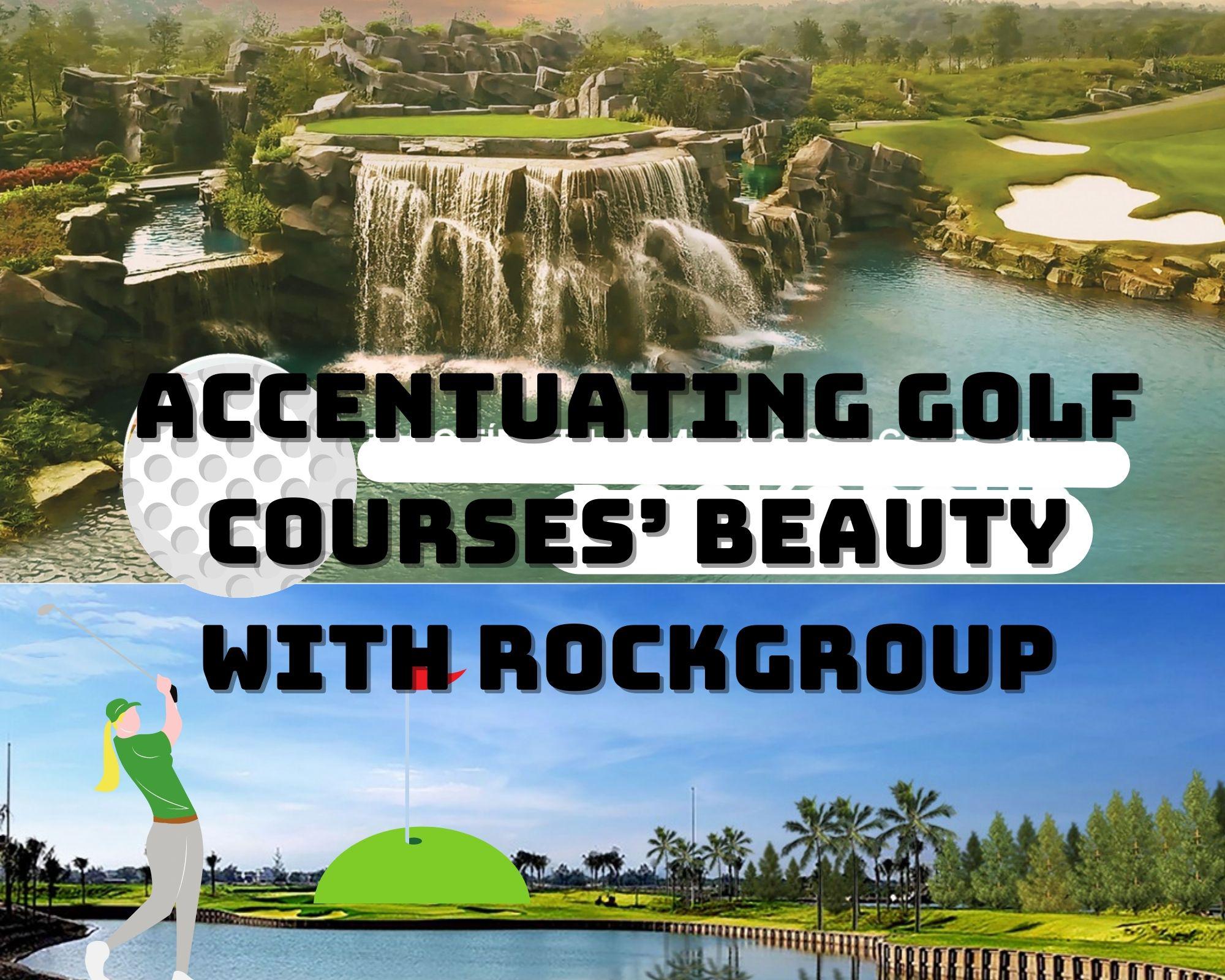 Accentuating golf courses’ beauty with RockGroup 